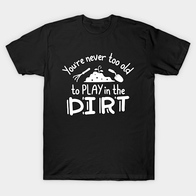 You’re Never Too Old To Play In The Dirt T-Shirt by Cherrific